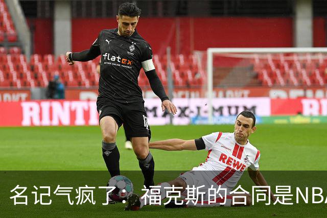 名记气疯了：福克斯的合同是NBA历史上最垃圾的合同！没有之一！